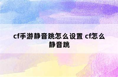 cf手游静音跳怎么设置 cf怎么静音跳